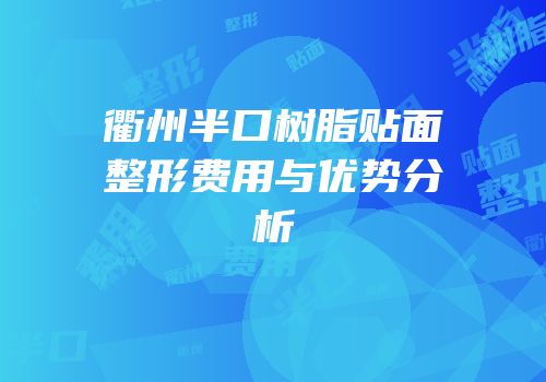 衢州半口树脂贴面整形费用与优势分析