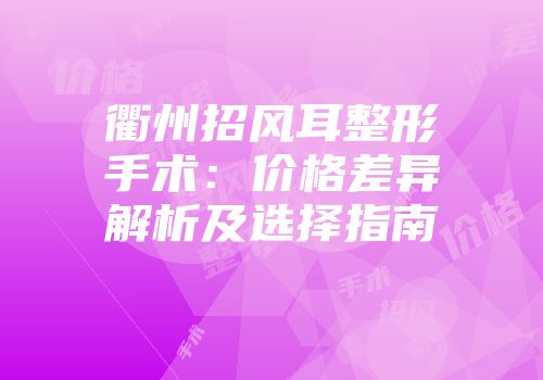 衢州招风耳整形手术：价格差异解析及选择指南