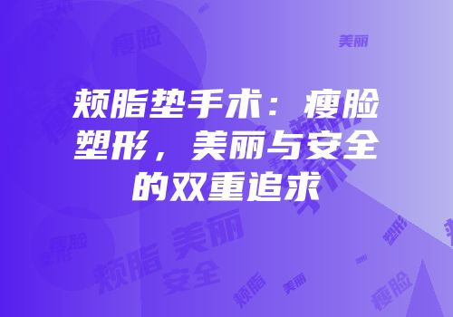 颊脂垫手术：瘦脸塑形，美丽与安全的双重追求