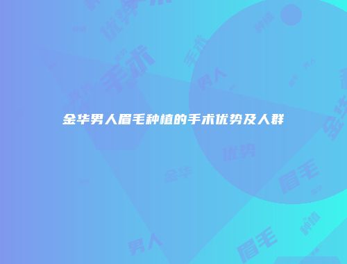 金华男人眉毛种植的手术优势及人群
