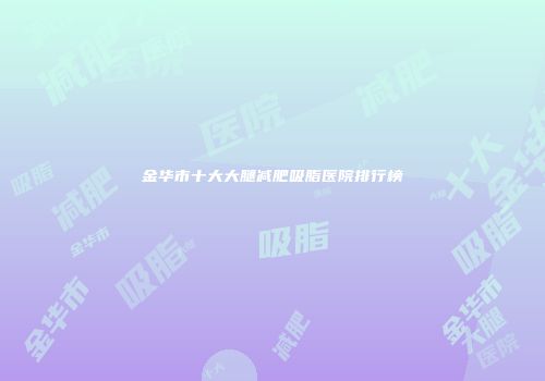 金华市十大大腿减肥吸脂医院排行榜