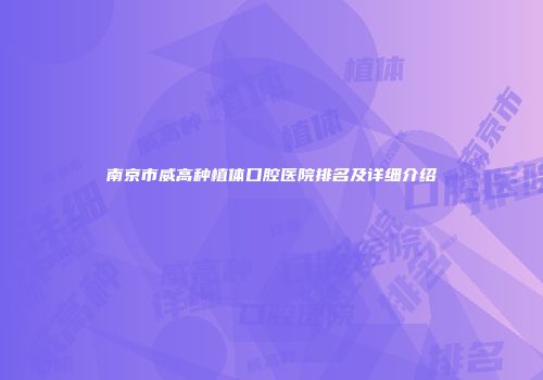 南京市威高种植体口腔医院排名及详细介绍
