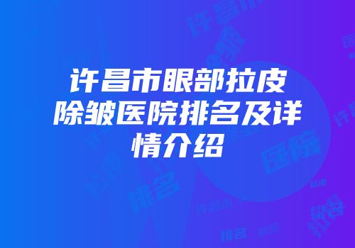 许昌市眼部拉皮除皱医院排名及详情介绍