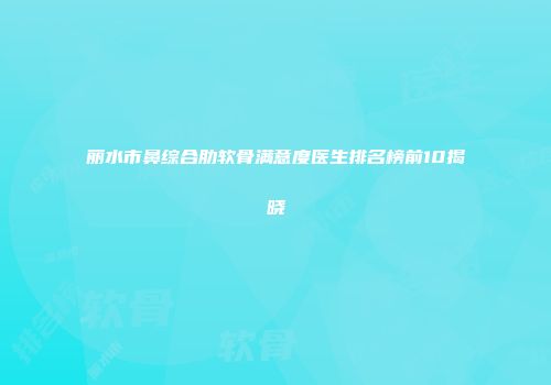 丽水市鼻综合肋软骨满意度医生排名榜前10揭晓