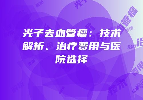 光子去血管瘤：技术解析、治疗费用与医院选择