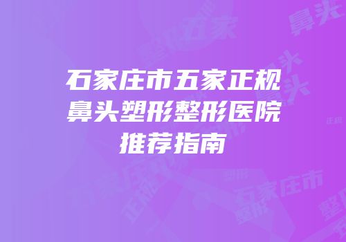 石家庄市五家正规鼻头塑形整形医院推荐指南