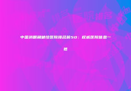 中国消眼角皱纹医院排名前50：权威医院信息一览