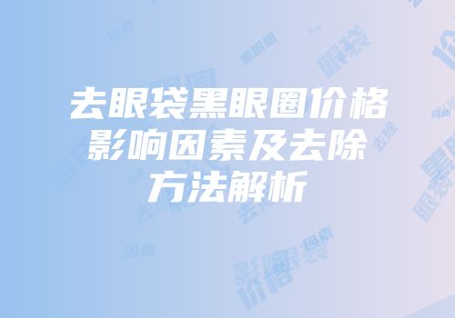 去眼袋黑眼圈价格影响因素及去除方法解析