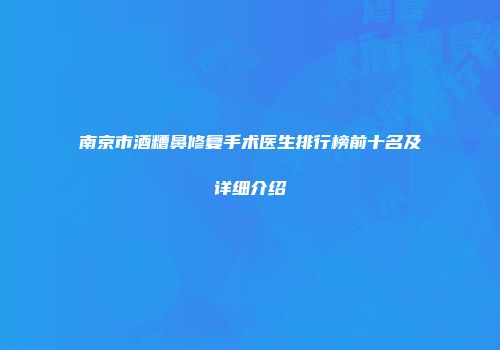 南京市酒糟鼻修复手术医生排行榜前十名及详细介绍