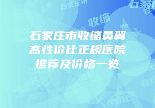 石家庄市收缩鼻翼高性价比正规医院推荐及价格一览