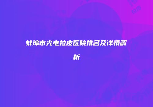 蚌埠市光电拉皮医院排名及详情解析