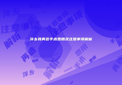 萍乡耳再造手术费用及注意事项解析
