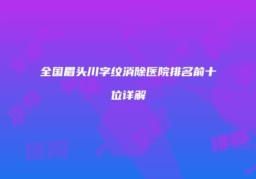 全国眉头川字纹消除医院排名前十位详解