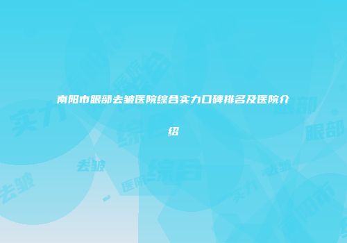 南阳市眼部去皱医院综合实力口碑排名及医院介绍