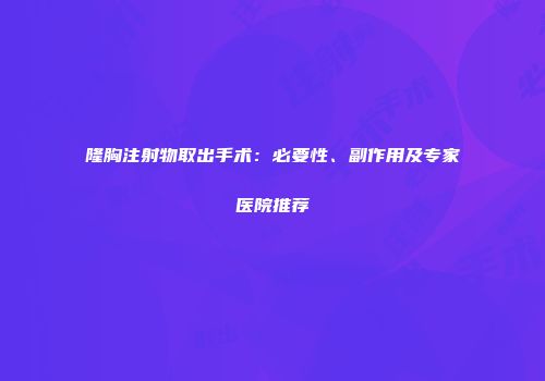 隆胸注射物取出手术：必要性、副作用及专家医院推荐