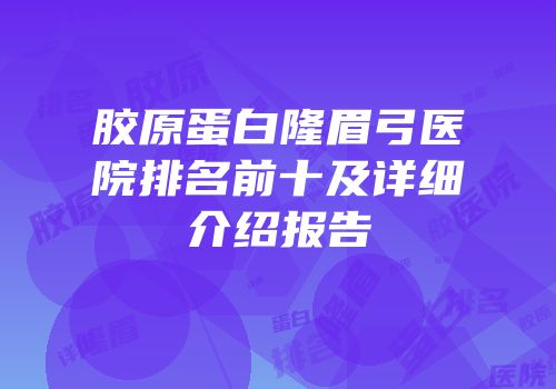 胶原蛋白隆眉弓医院排名前十及详细介绍报告