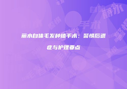 丽水自体毛发种植手术：警惕后遗症与护理要点