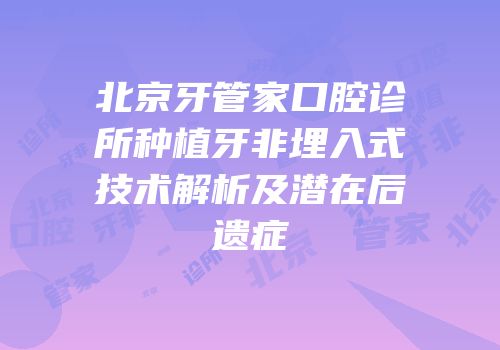 北京牙管家口腔诊所种植牙非埋入式技术解析及潜在后遗症