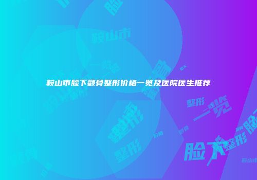 鞍山市脸下颧骨整形价格一览及医院医生推荐