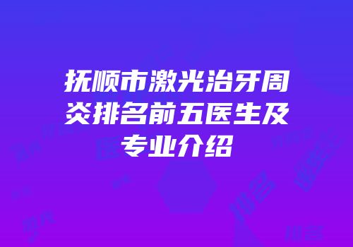 抚顺市激光治牙周炎排名前五医生及专业介绍