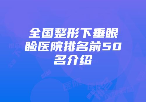 全国整形下垂眼睑医院排名前50名介绍