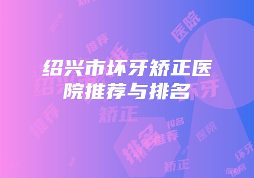 绍兴市坏牙矫正医院推荐与排名