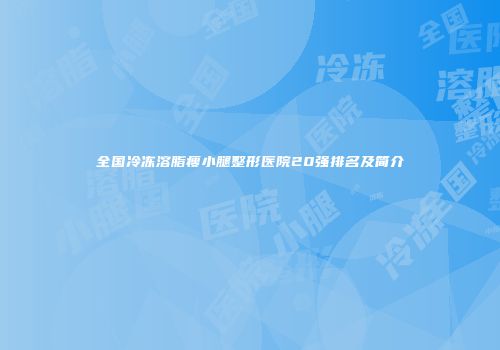 全国冷冻溶脂瘦小腿整形医院20强排名及简介