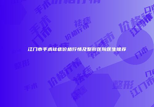 江门市手术祛痣价格行情及整形医院医生推荐