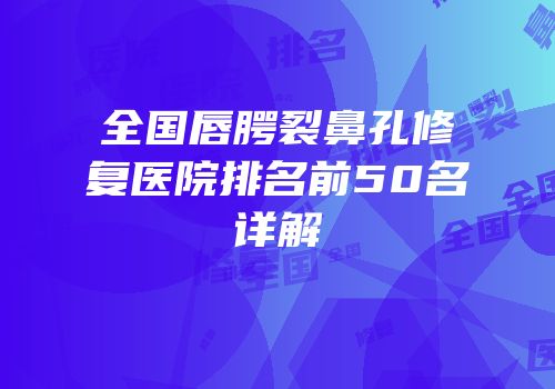 全国唇腭裂鼻孔修复医院排名前50名详解