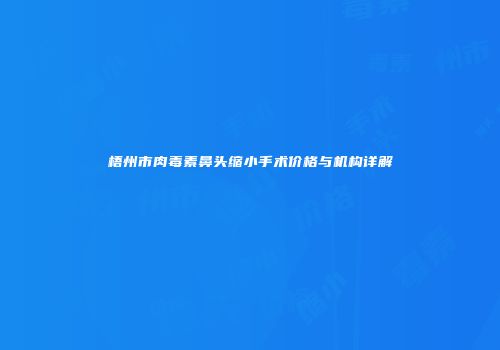 梧州市肉毒素鼻头缩小手术价格与机构详解
