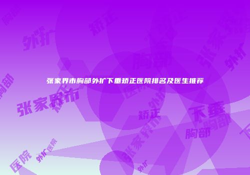 张家界市胸部外扩下垂矫正医院排名及医生推荐