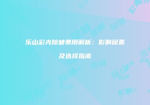 乐山彩光除皱费用解析：影响因素及选择指南