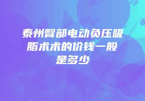 泰州臀部电动负压吸脂术术的价钱一般是多少