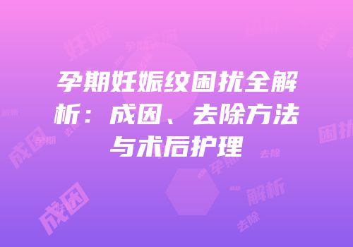 孕期妊娠纹困扰全解析：成因、去除方法与术后护理