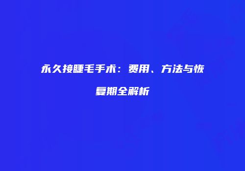 永久接睫毛手术：费用、方法与恢复期全解析