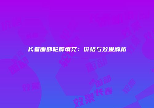 长春面部轮廓填充：价格与效果解析