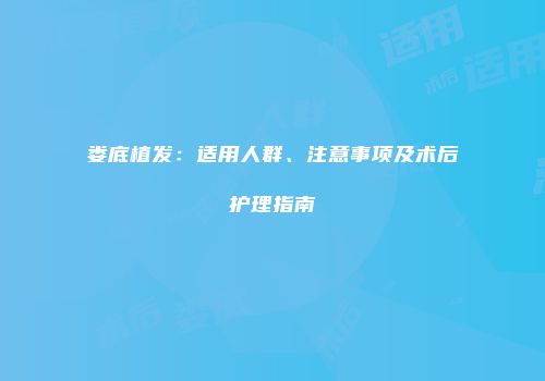 娄底植发：适用人群、注意事项及术后护理指南