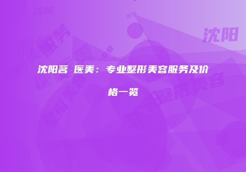 沈阳茗湲医美：专业整形美容服务及价格一览