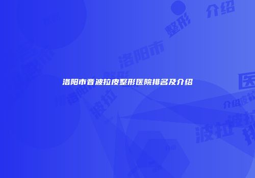 洛阳市音波拉皮整形医院排名及介绍
