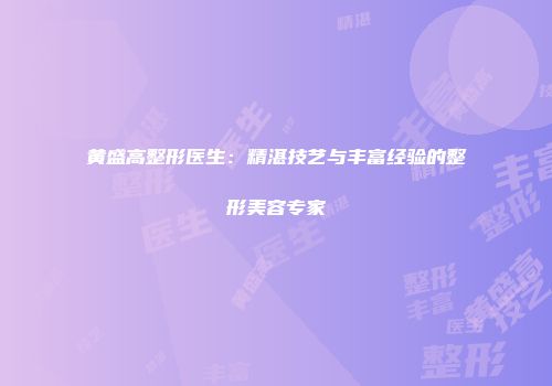 黄盛高整形医生：精湛技艺与丰富经验的整形美容专家