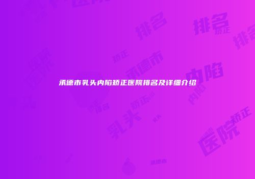 承德市乳头内陷矫正医院排名及详细介绍