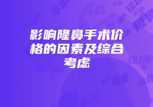 影响隆鼻手术价格的因素及综合考虑