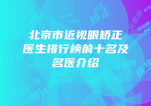 北京市近视眼矫正医生排行榜前十名及名医介绍