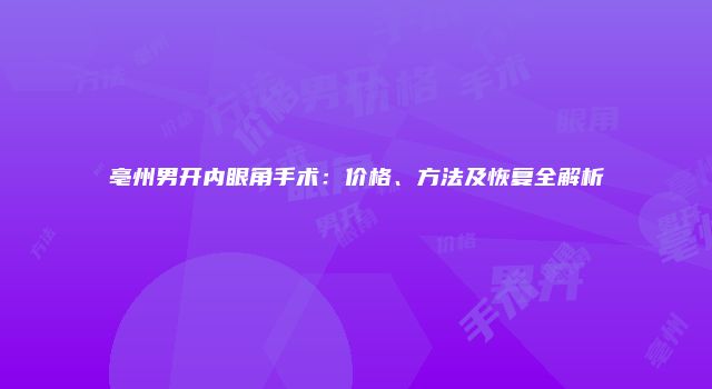亳州男开内眼角手术：价格、方法及恢复全解析