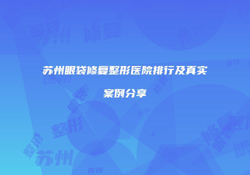 苏州眼袋修复整形医院排行及真实案例分享