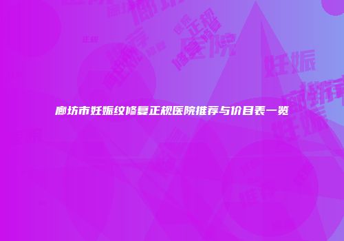廊坊市妊娠纹修复正规医院推荐与价目表一览