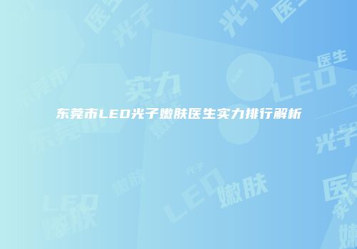 东莞市LED光子嫩肤医生实力排行解析
