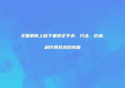 全面解析上睑下垂矫正手术：方法、价格、副作用及术后恢复