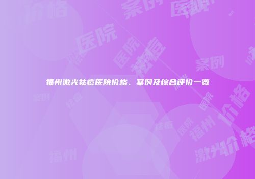 福州激光祛痘医院价格、案例及综合评价一览