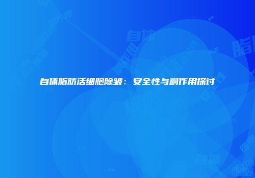 自体脂肪活细胞除皱：安全性与副作用探讨